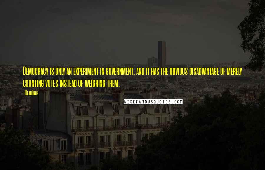 Dean Inge Quotes: Democracy is only an experiment in government, and it has the obvious disadvantage of merely counting votes instead of weighing them.