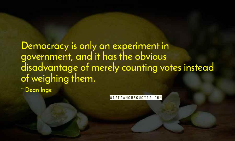 Dean Inge Quotes: Democracy is only an experiment in government, and it has the obvious disadvantage of merely counting votes instead of weighing them.