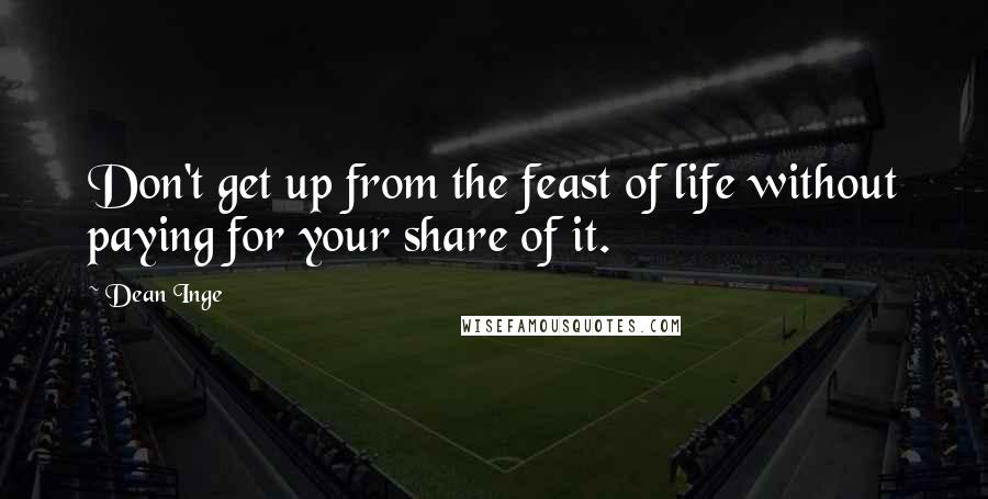 Dean Inge Quotes: Don't get up from the feast of life without paying for your share of it.