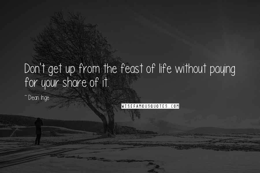 Dean Inge Quotes: Don't get up from the feast of life without paying for your share of it.