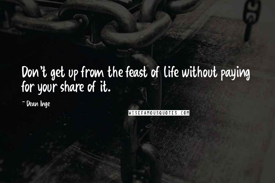 Dean Inge Quotes: Don't get up from the feast of life without paying for your share of it.