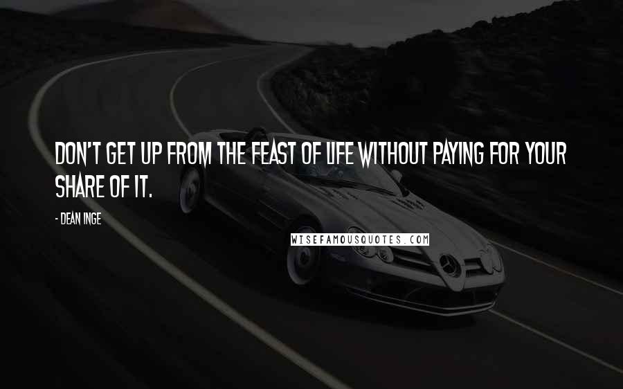 Dean Inge Quotes: Don't get up from the feast of life without paying for your share of it.