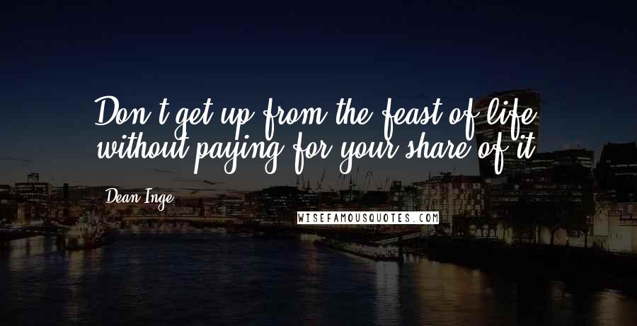 Dean Inge Quotes: Don't get up from the feast of life without paying for your share of it.
