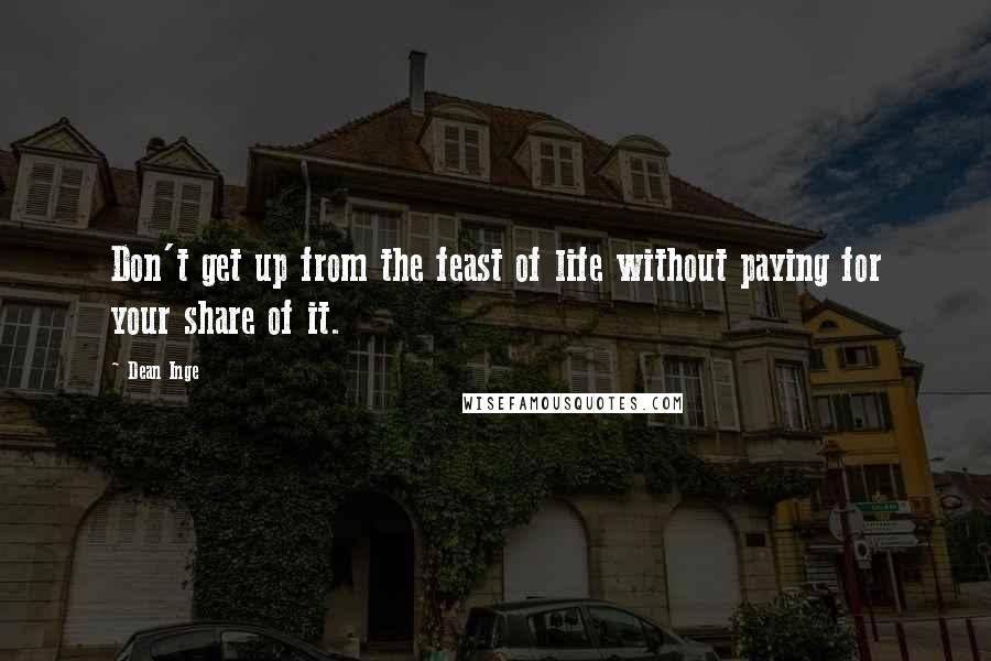 Dean Inge Quotes: Don't get up from the feast of life without paying for your share of it.