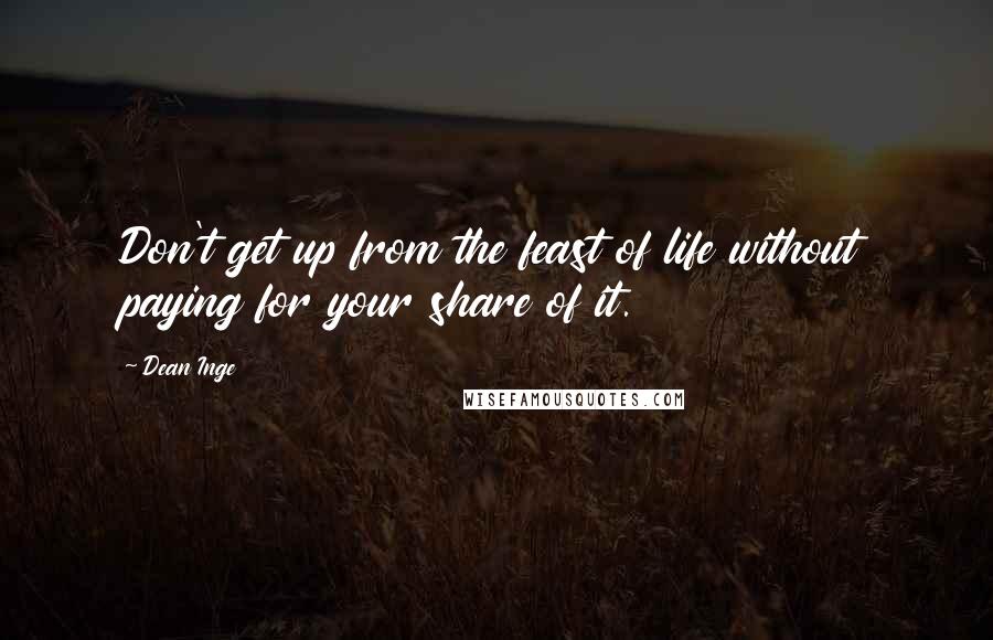 Dean Inge Quotes: Don't get up from the feast of life without paying for your share of it.