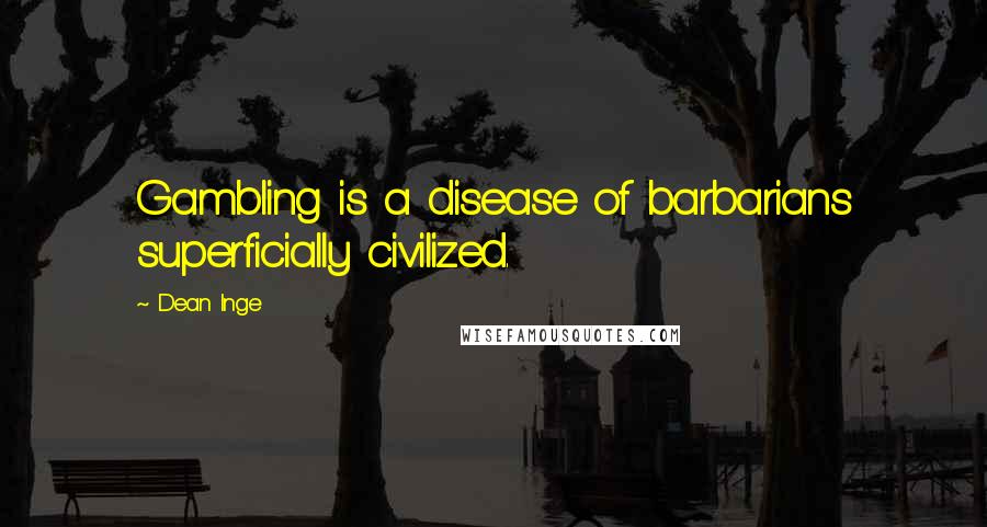 Dean Inge Quotes: Gambling is a disease of barbarians superficially civilized.