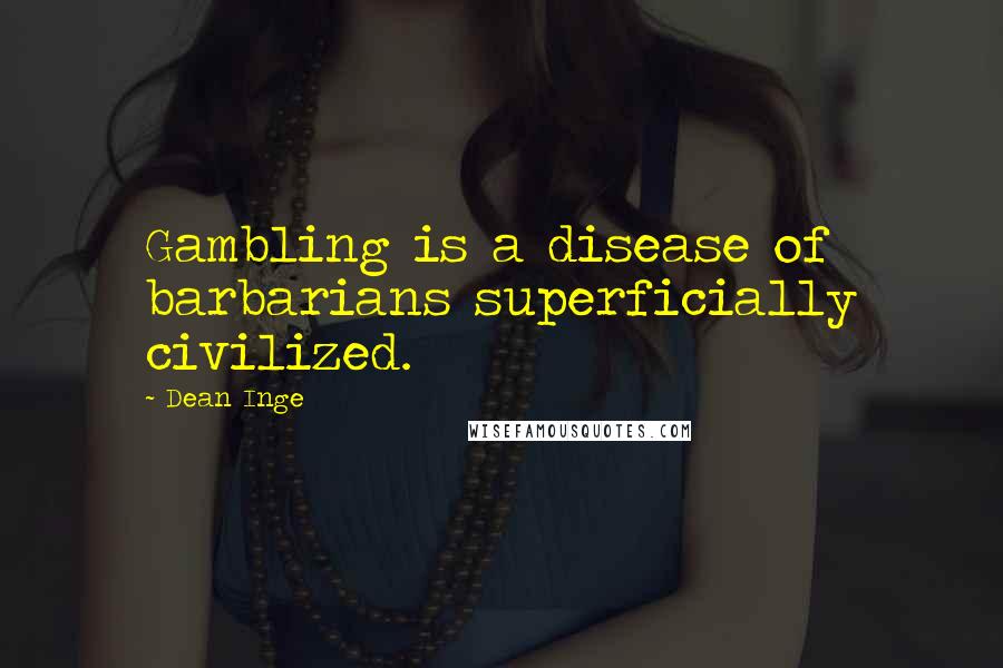 Dean Inge Quotes: Gambling is a disease of barbarians superficially civilized.