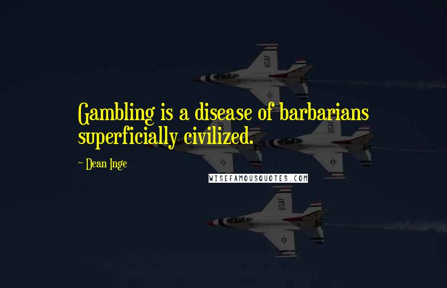 Dean Inge Quotes: Gambling is a disease of barbarians superficially civilized.
