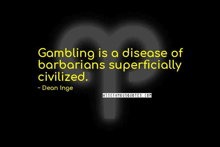 Dean Inge Quotes: Gambling is a disease of barbarians superficially civilized.