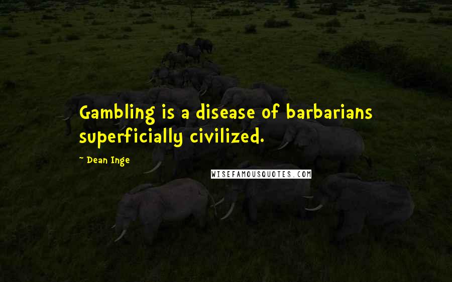 Dean Inge Quotes: Gambling is a disease of barbarians superficially civilized.