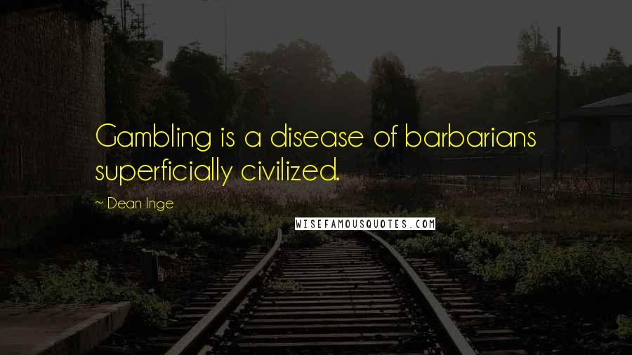 Dean Inge Quotes: Gambling is a disease of barbarians superficially civilized.