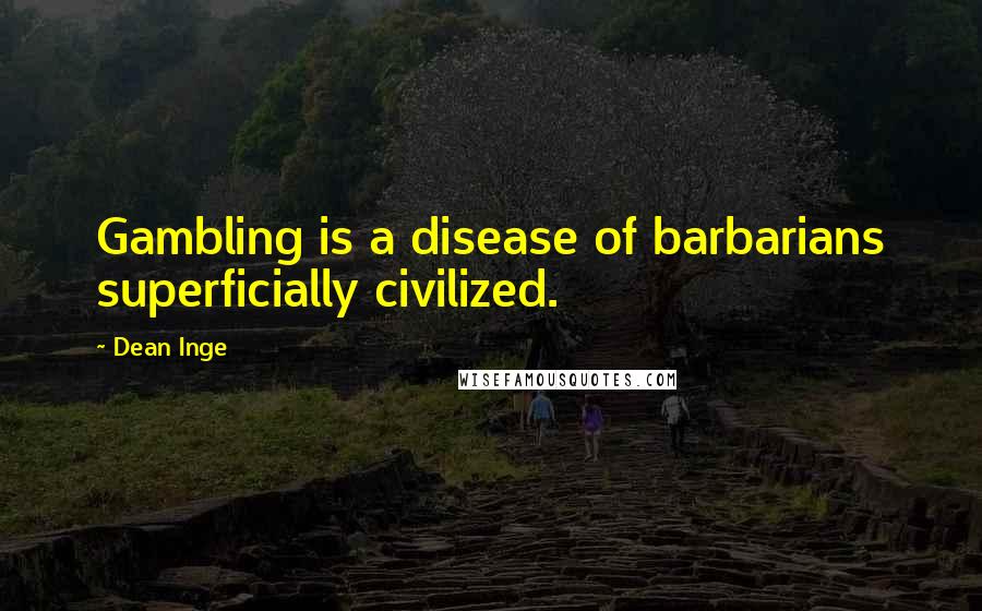 Dean Inge Quotes: Gambling is a disease of barbarians superficially civilized.