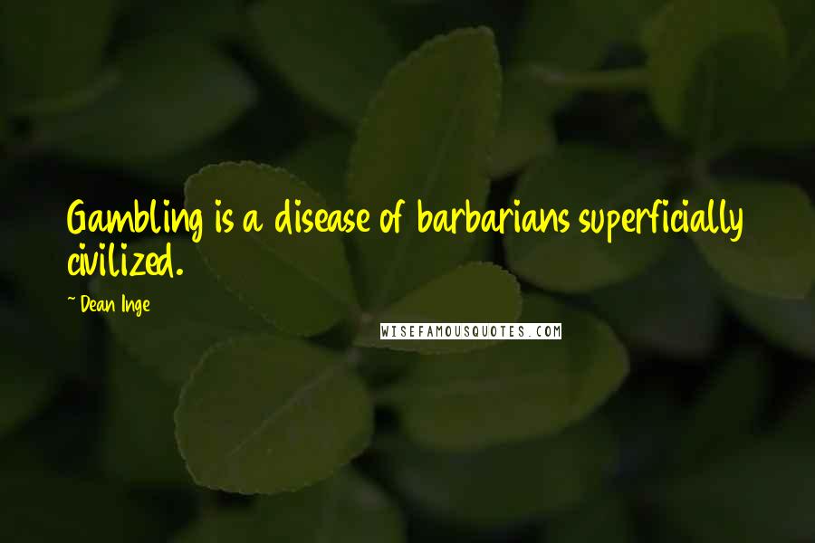 Dean Inge Quotes: Gambling is a disease of barbarians superficially civilized.