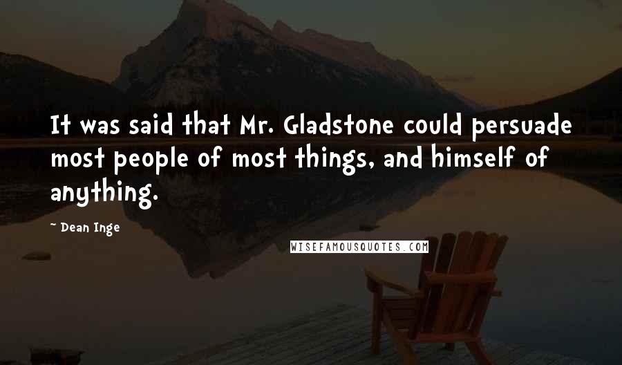 Dean Inge Quotes: It was said that Mr. Gladstone could persuade most people of most things, and himself of anything.