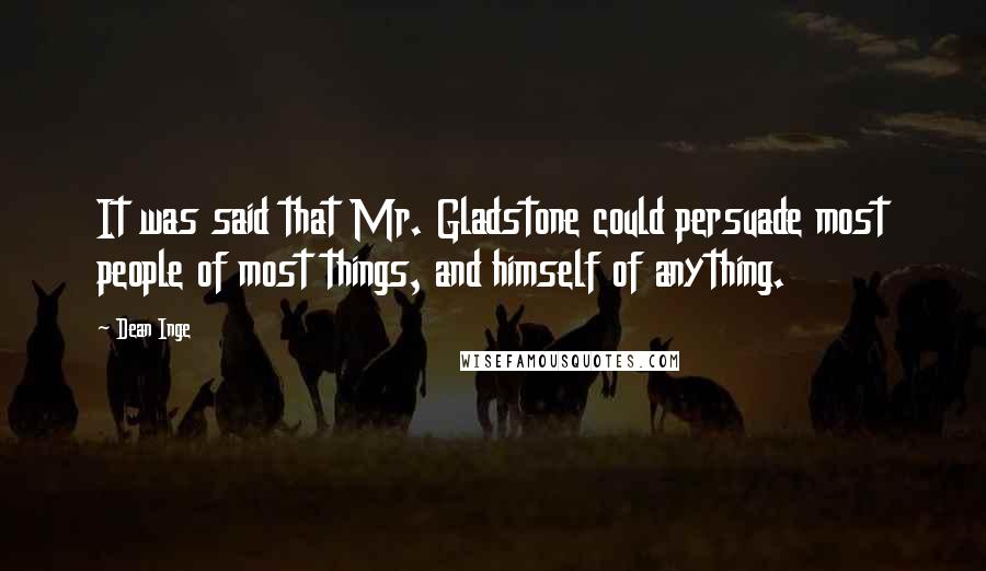 Dean Inge Quotes: It was said that Mr. Gladstone could persuade most people of most things, and himself of anything.