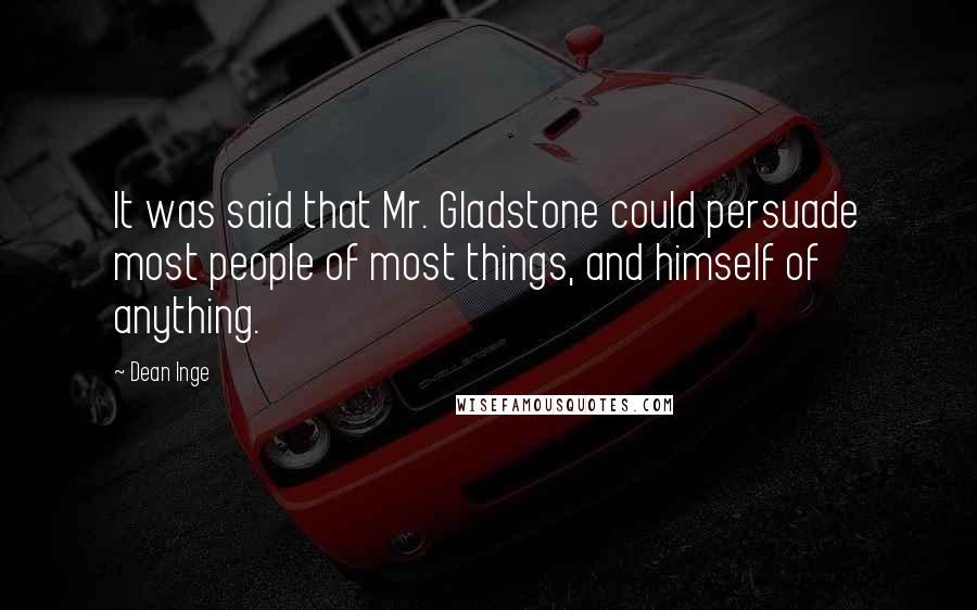 Dean Inge Quotes: It was said that Mr. Gladstone could persuade most people of most things, and himself of anything.