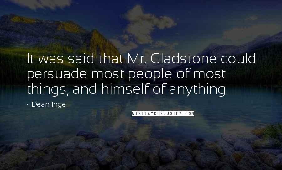 Dean Inge Quotes: It was said that Mr. Gladstone could persuade most people of most things, and himself of anything.