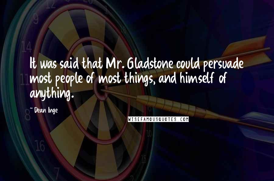 Dean Inge Quotes: It was said that Mr. Gladstone could persuade most people of most things, and himself of anything.