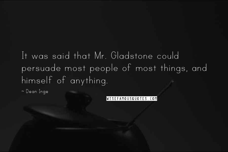 Dean Inge Quotes: It was said that Mr. Gladstone could persuade most people of most things, and himself of anything.