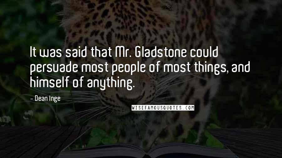 Dean Inge Quotes: It was said that Mr. Gladstone could persuade most people of most things, and himself of anything.