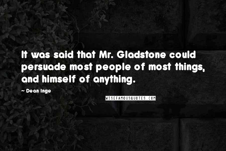 Dean Inge Quotes: It was said that Mr. Gladstone could persuade most people of most things, and himself of anything.