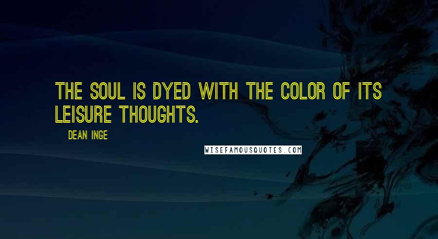 Dean Inge Quotes: The soul is dyed with the color of its leisure thoughts.