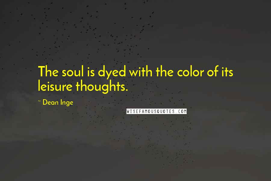 Dean Inge Quotes: The soul is dyed with the color of its leisure thoughts.