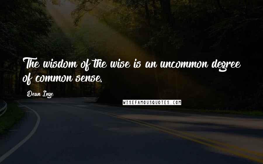 Dean Inge Quotes: The wisdom of the wise is an uncommon degree of common sense.