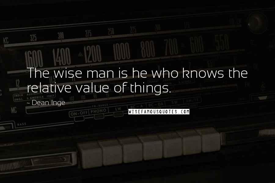 Dean Inge Quotes: The wise man is he who knows the relative value of things.