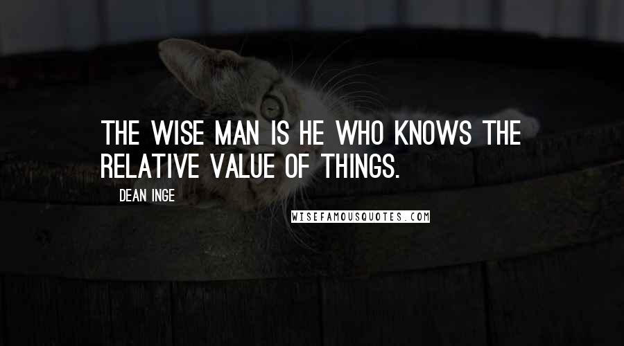 Dean Inge Quotes: The wise man is he who knows the relative value of things.