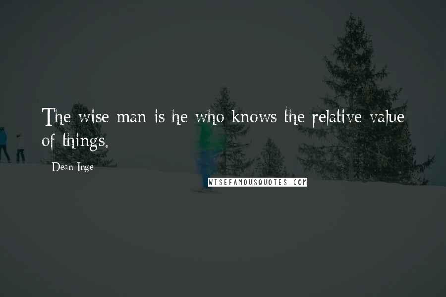 Dean Inge Quotes: The wise man is he who knows the relative value of things.