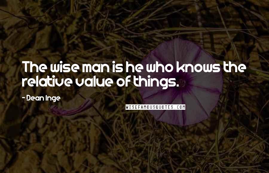 Dean Inge Quotes: The wise man is he who knows the relative value of things.
