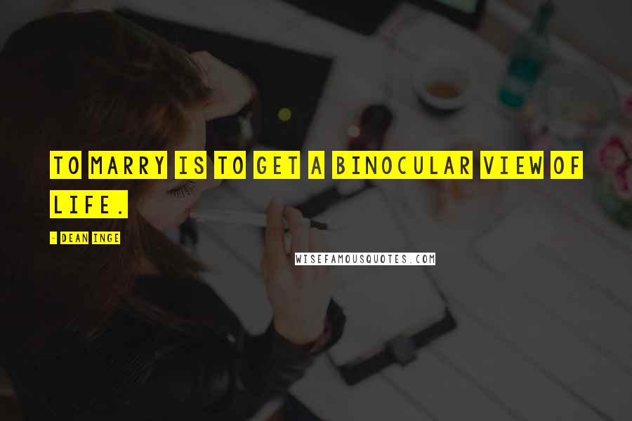 Dean Inge Quotes: To marry is to get a binocular view of life.