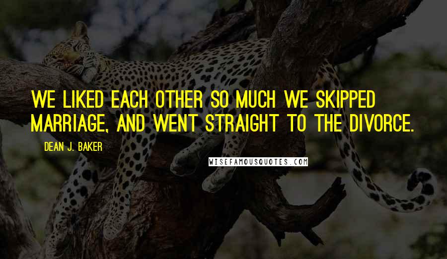 Dean J. Baker Quotes: We liked each other so much we skipped marriage, and went straight to the divorce.