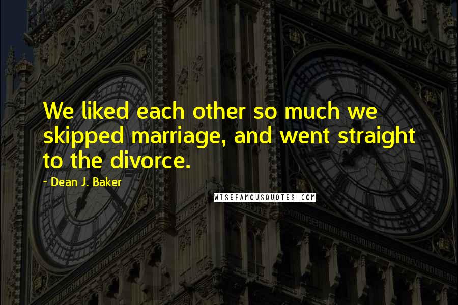 Dean J. Baker Quotes: We liked each other so much we skipped marriage, and went straight to the divorce.