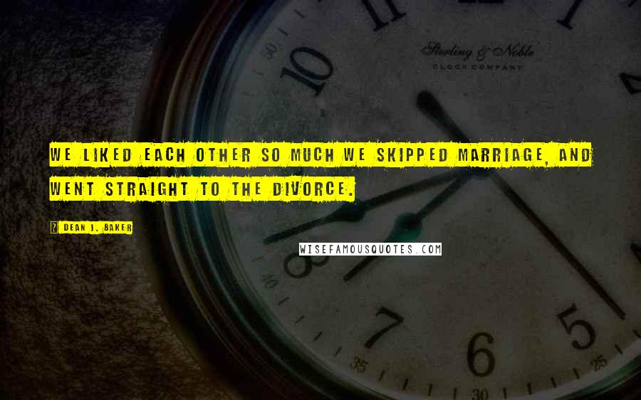 Dean J. Baker Quotes: We liked each other so much we skipped marriage, and went straight to the divorce.