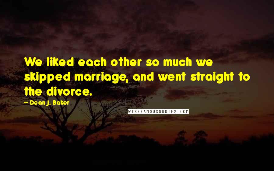 Dean J. Baker Quotes: We liked each other so much we skipped marriage, and went straight to the divorce.