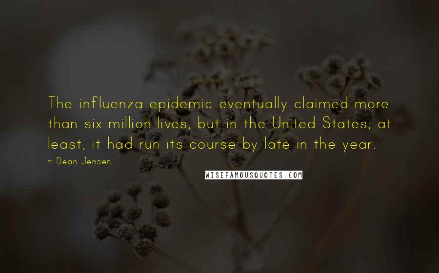 Dean Jensen Quotes: The influenza epidemic eventually claimed more than six million lives, but in the United States, at least, it had run its course by late in the year.