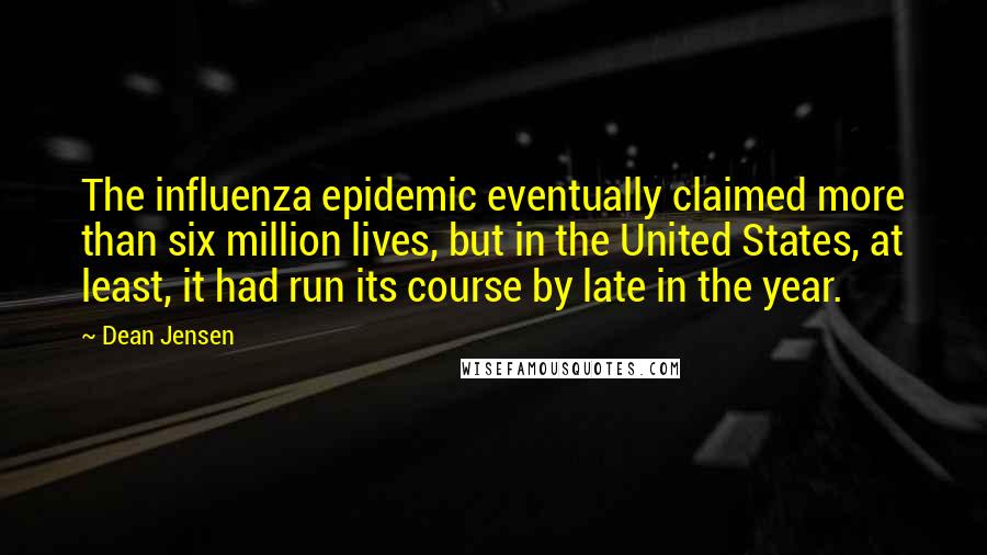 Dean Jensen Quotes: The influenza epidemic eventually claimed more than six million lives, but in the United States, at least, it had run its course by late in the year.