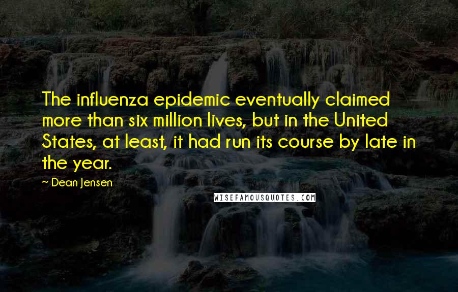 Dean Jensen Quotes: The influenza epidemic eventually claimed more than six million lives, but in the United States, at least, it had run its course by late in the year.