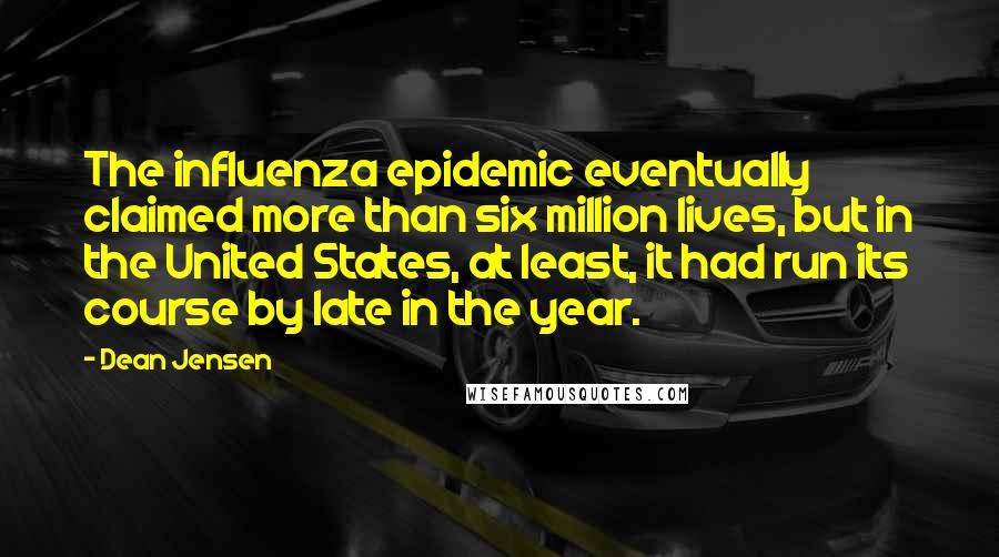 Dean Jensen Quotes: The influenza epidemic eventually claimed more than six million lives, but in the United States, at least, it had run its course by late in the year.