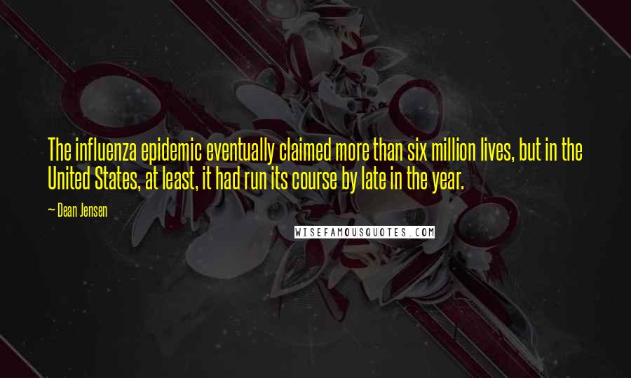 Dean Jensen Quotes: The influenza epidemic eventually claimed more than six million lives, but in the United States, at least, it had run its course by late in the year.