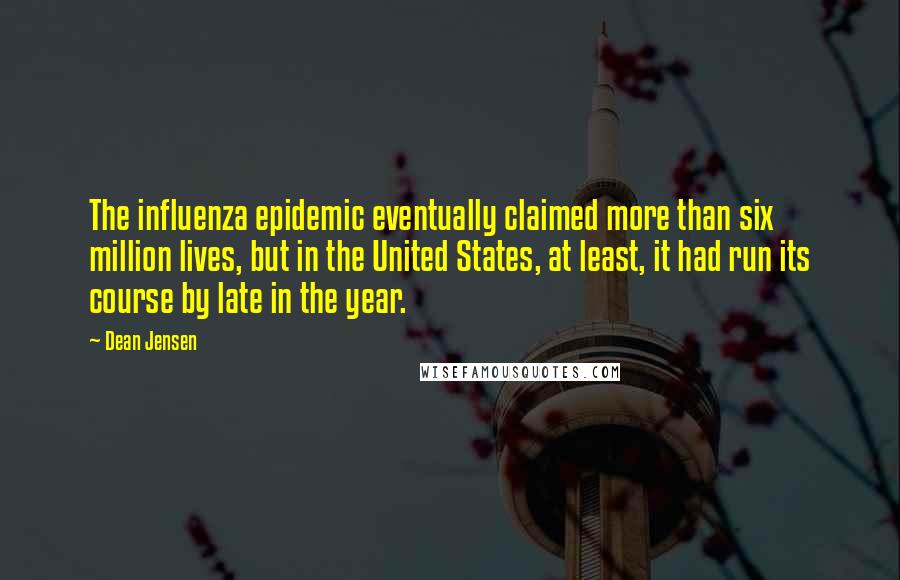 Dean Jensen Quotes: The influenza epidemic eventually claimed more than six million lives, but in the United States, at least, it had run its course by late in the year.