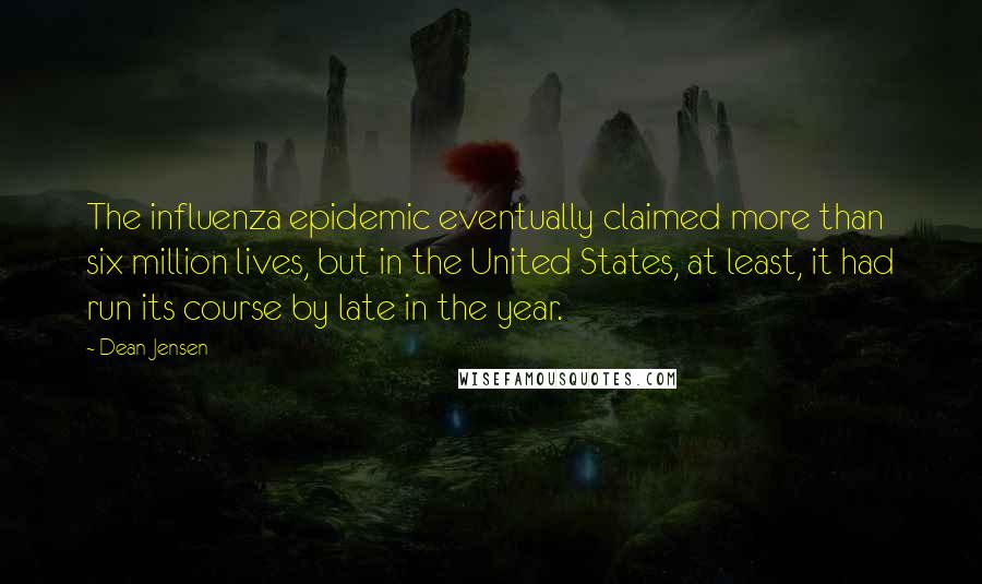 Dean Jensen Quotes: The influenza epidemic eventually claimed more than six million lives, but in the United States, at least, it had run its course by late in the year.