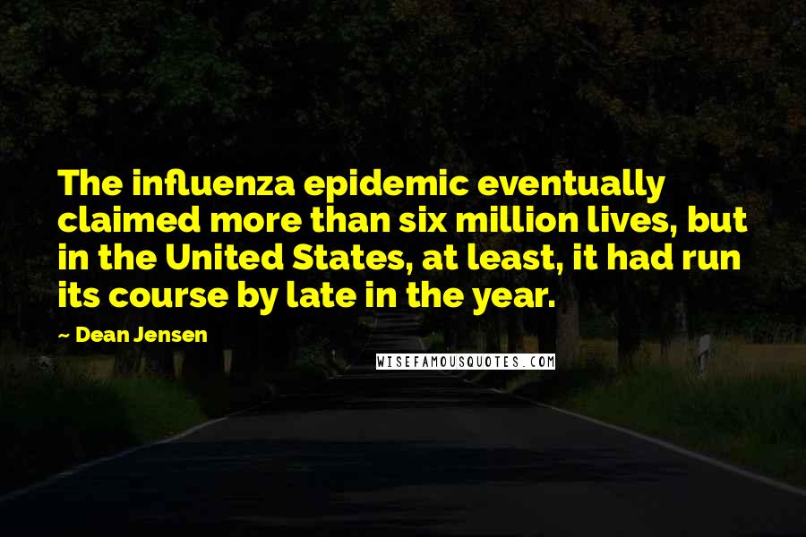 Dean Jensen Quotes: The influenza epidemic eventually claimed more than six million lives, but in the United States, at least, it had run its course by late in the year.