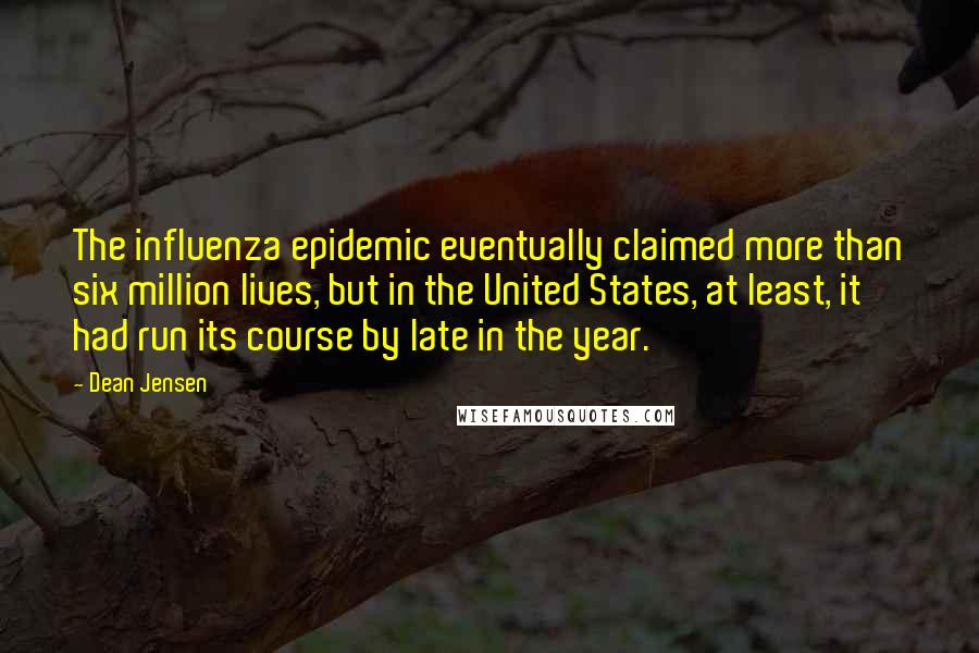 Dean Jensen Quotes: The influenza epidemic eventually claimed more than six million lives, but in the United States, at least, it had run its course by late in the year.