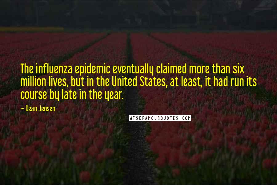 Dean Jensen Quotes: The influenza epidemic eventually claimed more than six million lives, but in the United States, at least, it had run its course by late in the year.