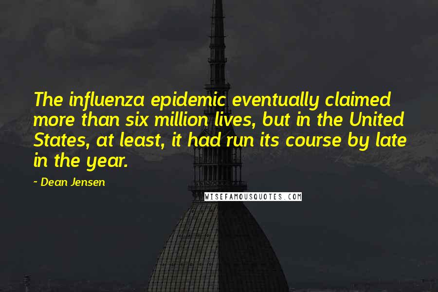 Dean Jensen Quotes: The influenza epidemic eventually claimed more than six million lives, but in the United States, at least, it had run its course by late in the year.