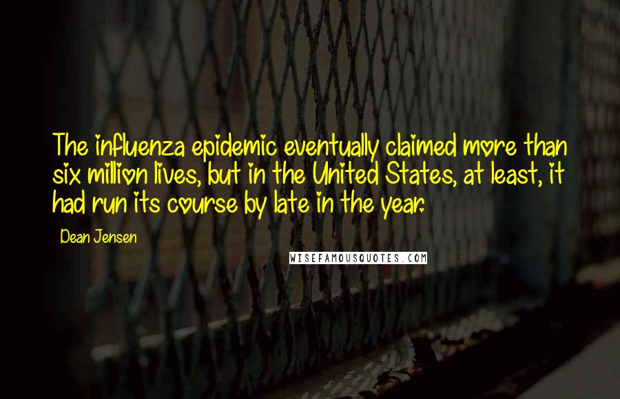 Dean Jensen Quotes: The influenza epidemic eventually claimed more than six million lives, but in the United States, at least, it had run its course by late in the year.