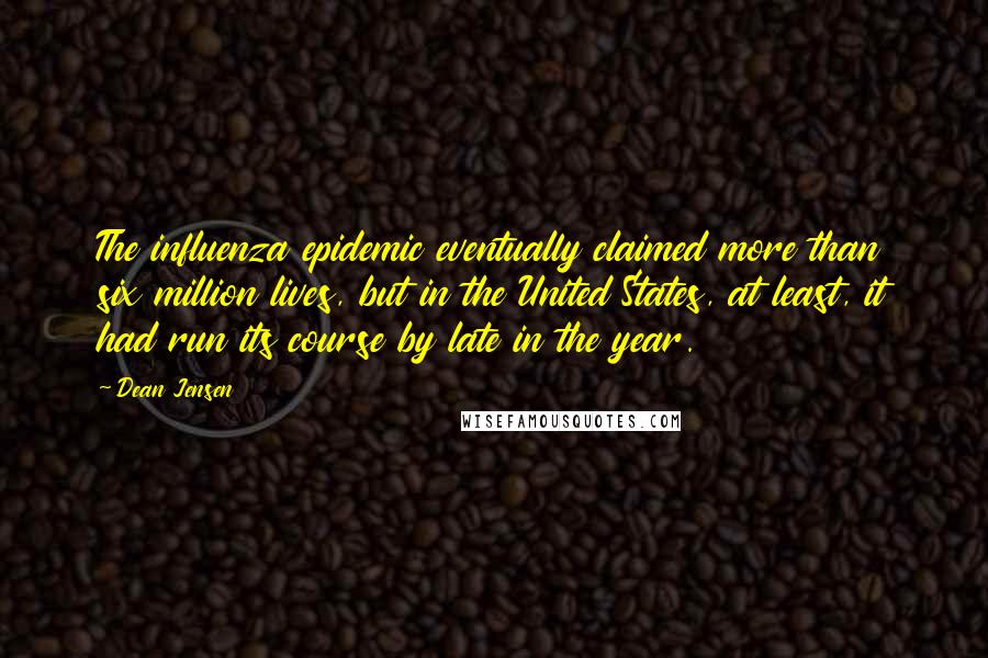 Dean Jensen Quotes: The influenza epidemic eventually claimed more than six million lives, but in the United States, at least, it had run its course by late in the year.